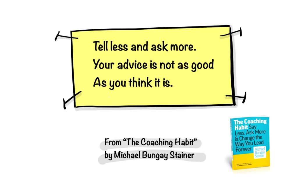 Tell less and ask more. Your advice is not as good as you think it is. 
The Coaching Habit by Michael Bungay Stainer